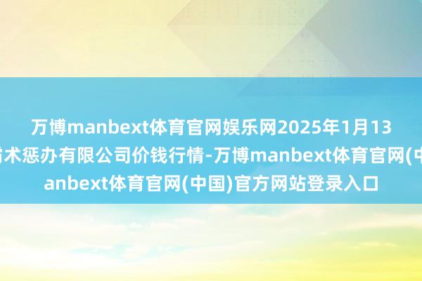 万博manbext体育官网娱乐网2025年1月13日西藏领峰农副居品霸术惩办有限公司价钱行情-万博manbext体育官网(中国)官方网站登录入口