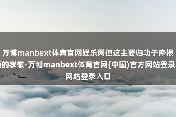 万博manbext体育官网娱乐网但这主要归功于摩根大通的孝敬-万博manbext体育官网(中国)官方网站登录入口