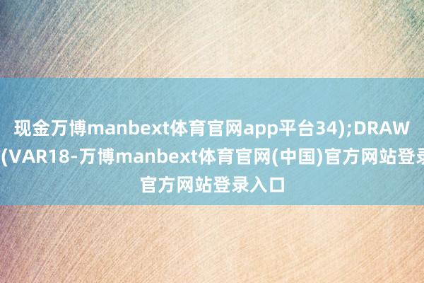 现金万博manbext体育官网app平台34);DRAWTEXT(VAR18-万博manbext体育官网(中国)官方网站登录入口