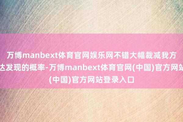万博manbext体育官网娱乐网不错大幅裁减我方被对方雷达发现的概率-万博manbext体育官网(中国)官方网站登录入口