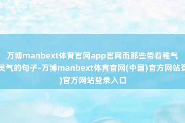 万博manbext体育官网app官网而那些带着稚气却充满灵气的句子-万博manbext体育官网(中国)官方网站登录入口