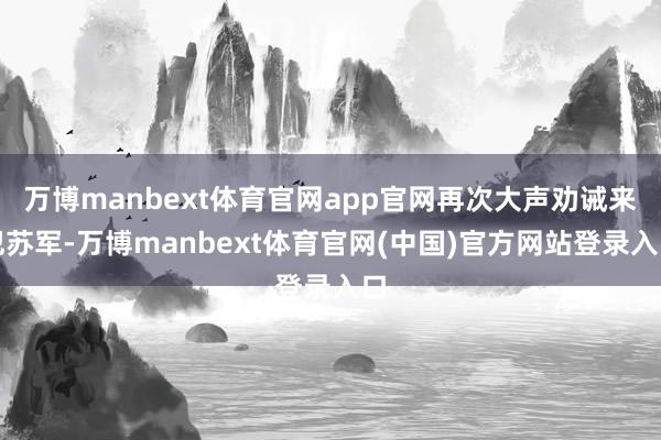 万博manbext体育官网app官网再次大声劝诫来犯苏军-万博manbext体育官网(中国)官方网站登录入口