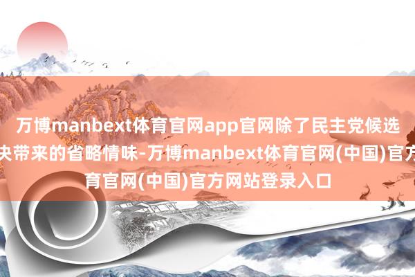 万博manbext体育官网app官网除了民主党候选东谈主悬而未决带来的省略情味-万博manbext体育官网(中国)官方网站登录入口