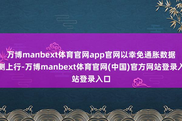 万博manbext体育官网app官网以幸免通胀数据不测上行-万博manbext体育官网(中国)官方网站登录入口