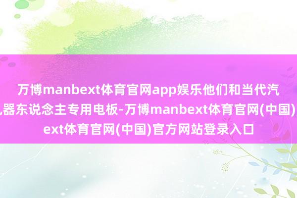 万博manbext体育官网app娱乐他们和当代汽车及起亚研发的机器东说念主专用电板-万博manbext体育官网(中国)官方网站登录入口