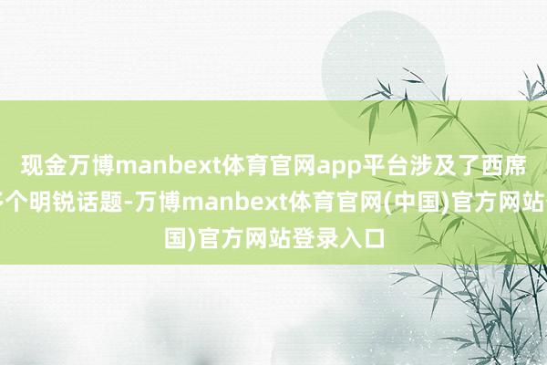 现金万博manbext体育官网app平台涉及了西席边界的多个明锐话题-万博manbext体育官网(中国)官方网站登录入口