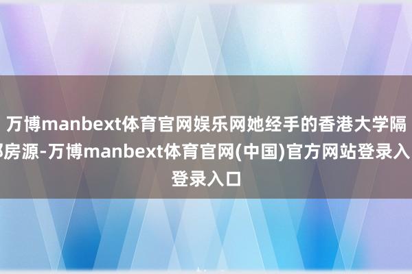 万博manbext体育官网娱乐网她经手的香港大学隔邻房源-万博manbext体育官网(中国)官方网站登录入口