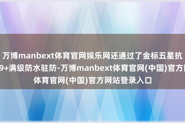 万博manbext体育官网娱乐网还通过了金标五星抗摔认证与IP69+满级防水驻防-万博manbext体育官网(中国)官方网站登录入口