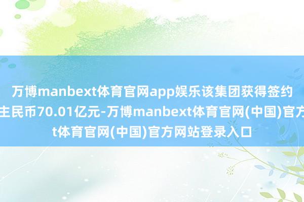 万博manbext体育官网app娱乐该集团获得签约销售金额东谈主民币70.01亿元-万博manbext体育官网(中国)官方网站登录入口