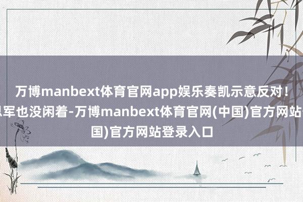 万博manbext体育官网app娱乐奏凯示意反对！而好意思军也没闲着-万博manbext体育官网(中国)官方网站登录入口