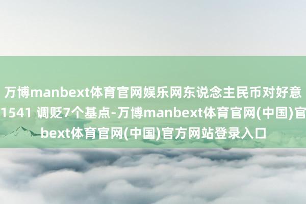 万博manbext体育官网娱乐网东说念主民币对好意思元中间价报7.1541 调贬7个基点-万博manbext体育官网(中国)官方网站登录入口