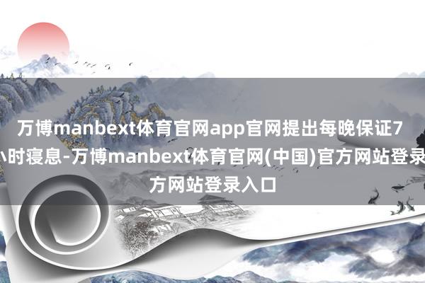 万博manbext体育官网app官网提出每晚保证7 - 8小时寝息-万博manbext体育官网(中国)官方网站登录入口