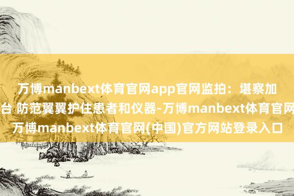 万博manbext体育官网app官网监拍：堪察加强震遽然医师苦守手术台 防范翼翼护住患者和仪器-万博manbext体育官网(中国)官方网站登录入口