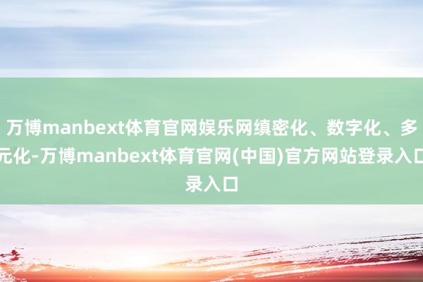 万博manbext体育官网娱乐网缜密化、数字化、多元化-万博manbext体育官网(中国)官方网站登录入口