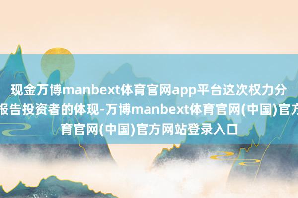 现金万博manbext体育官网app平台这次权力分配是公司积极报告投资者的体现-万博manbext体育官网(中国)官方网站登录入口