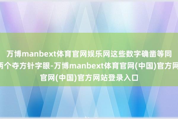 万博manbext体育官网娱乐网这些数字确凿等同于“割据”两个夺方针字眼-万博manbext体育官网(中国)官方网站登录入口
