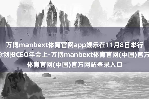 万博manbext体育官网app娱乐在11月8日举行的2025联念念创投CEO年会上-万博manbext体育官网(中国)官方网站登录入口