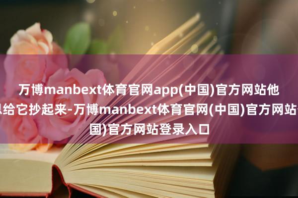 万博manbext体育官网app(中国)官方网站他拿抄网思给它抄起来-万博manbext体育官网(中国)官方网站登录入口