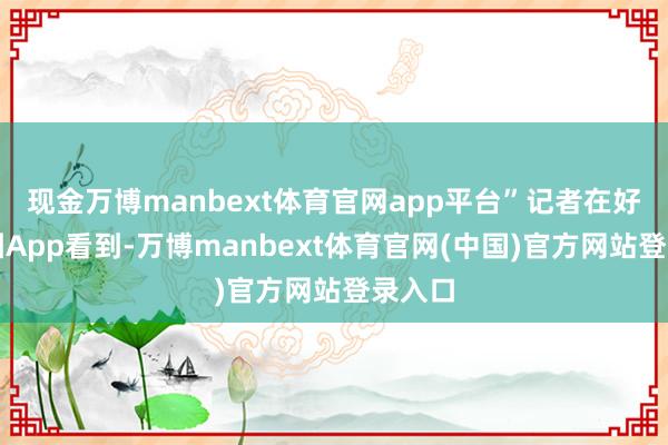 现金万博manbext体育官网app平台”记者在好意思团App看到-万博manbext体育官网(中国)官方网站登录入口