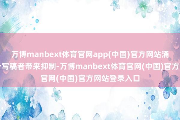万博manbext体育官网app(中国)官方网站涌现时时给不少写稿者带来抑制-万博manbext体育官网(中国)官方网站登录入口