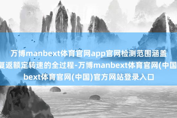 万博manbext体育官网app官网检测范围涵盖从低速升至超速再复返额定转速的全过程-万博manbext体育官网(中国)官方网站登录入口