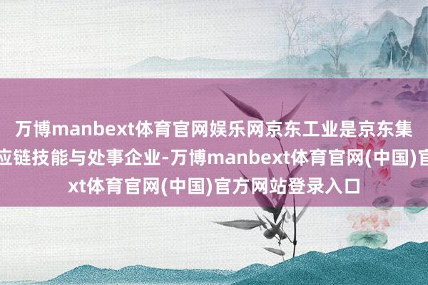 万博manbext体育官网娱乐网京东工业是京东集团旗下的工业供应链技能与处事企业-万博manbext体育官网(中国)官方网站登录入口