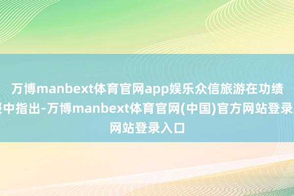 万博manbext体育官网app娱乐众信旅游在功绩预报中指出-万博manbext体育官网(中国)官方网站登录入口