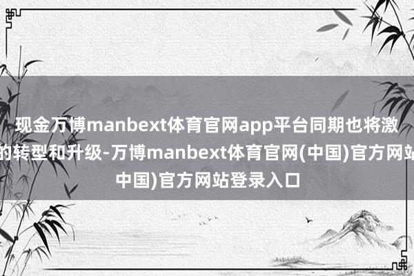现金万博manbext体育官网app平台同期也将激动零卖业的转型和升级-万博manbext体育官网(中国)官方网站登录入口