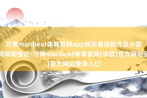 万博manbext体育官网app娱乐督促校方及小区物业公司限期整改-万博manbext体育官网(中国)官方网站登录入口
