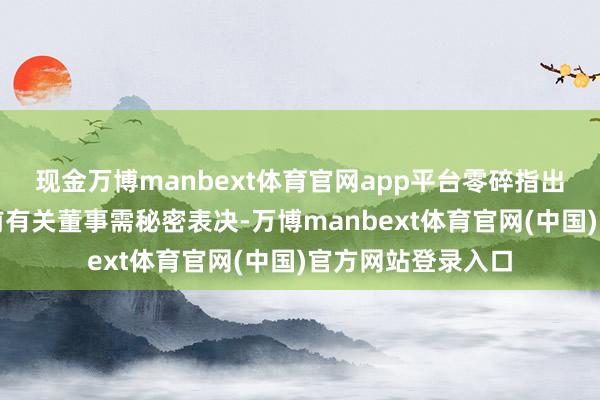 现金万博manbext体育官网app平台零碎指出在审议有关来畴前有关董事需秘密表决-万博manbext体育官网(中国)官方网站登录入口