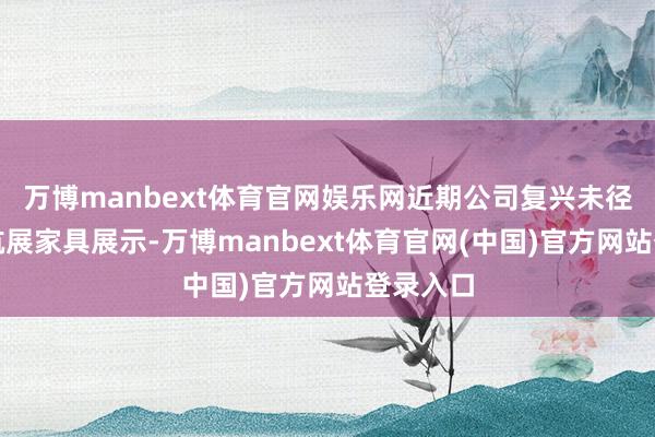 万博manbext体育官网娱乐网近期公司复兴未径直参与航展家具展示-万博manbext体育官网(中国)官方网站登录入口