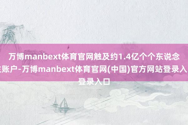 万博manbext体育官网触及约1.4亿个个东说念主账户-万博manbext体育官网(中国)官方网站登录入口