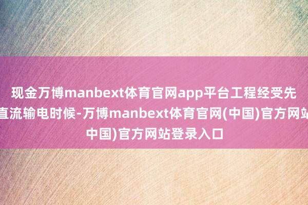 现金万博manbext体育官网app平台工程经受先进的柔性直流输电时候-万博manbext体育官网(中国)官方网站登录入口