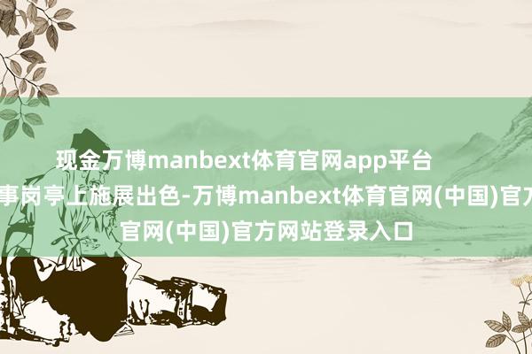 现金万博manbext体育官网app平台        何佳不仅在处事岗亭上施展出色-万博manbext体育官网(中国)官方网站登录入口