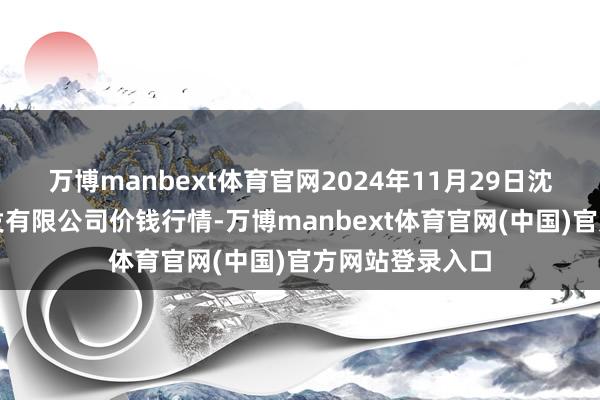 万博manbext体育官网2024年11月29日沈阳盛发菜果批发有限公司价钱行情-万博manbext体育官网(中国)官方网站登录入口