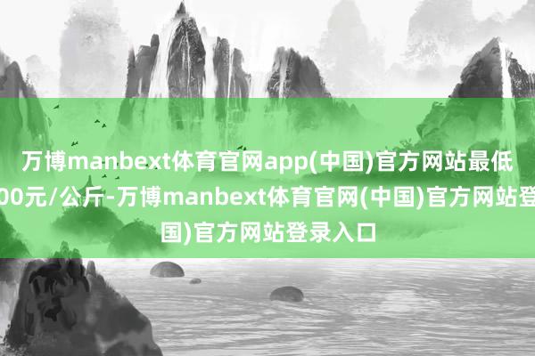 万博manbext体育官网app(中国)官方网站最低报价1.00元/公斤-万博manbext体育官网(中国)官方网站登录入口