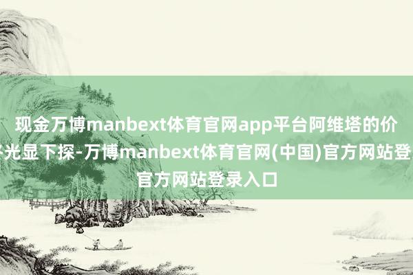 现金万博manbext体育官网app平台阿维塔的价钱也终光显下探-万博manbext体育官网(中国)官方网站登录入口