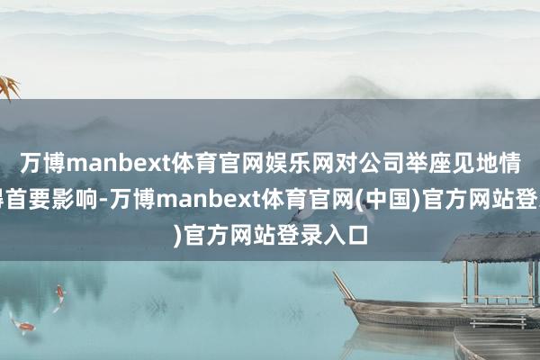 万博manbext体育官网娱乐网对公司举座见地情况莫得首要影响-万博manbext体育官网(中国)官方网站登录入口
