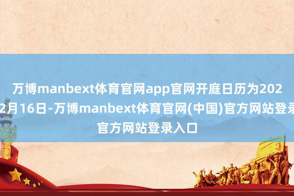 万博manbext体育官网app官网开庭日历为2024年12月16日-万博manbext体育官网(中国)官方网站登录入口