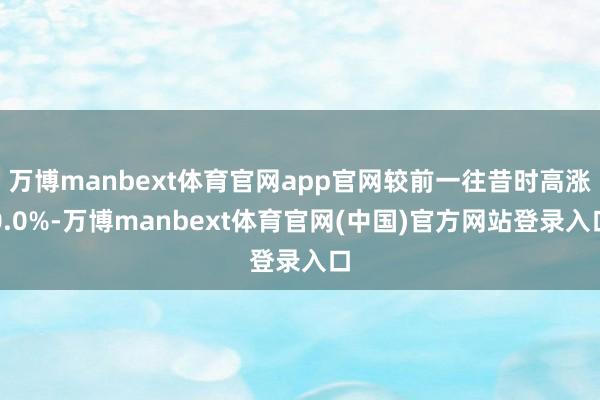 万博manbext体育官网app官网较前一往昔时高涨0.0%-万博manbext体育官网(中国)官方网站登录入口