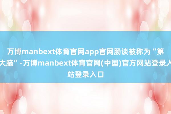 万博manbext体育官网app官网肠谈被称为“第二大脑”-万博manbext体育官网(中国)官方网站登录入口