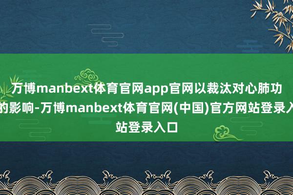 万博manbext体育官网app官网以裁汰对心肺功能的影响-万博manbext体育官网(中国)官方网站登录入口