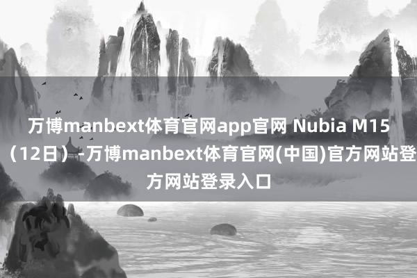 万博manbext体育官网app官网 Nubia M153 今天(12日)-万博manbext体育官网(中国)官方网站登录入口