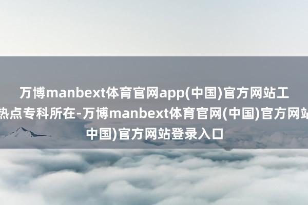 万博manbext体育官网app(中国)官方网站工业处置是热点专科所在-万博manbext体育官网(中国)官方网站登录入口