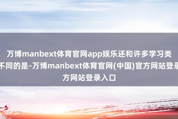 万博manbext体育官网app娱乐还和许多学习类竹素不同的是-万博manbext体育官网(中国)官方网站登录入口