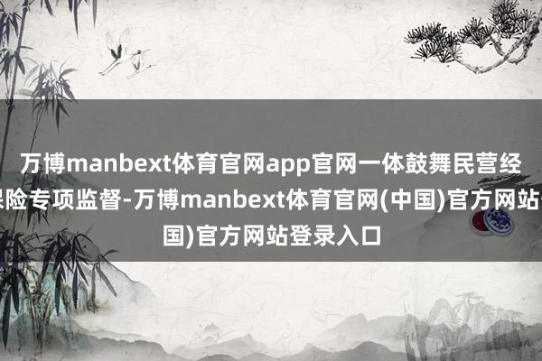 万博manbext体育官网app官网一体鼓舞民营经济司法保险专项监督-万博manbext体育官网(中国)官方网站登录入口