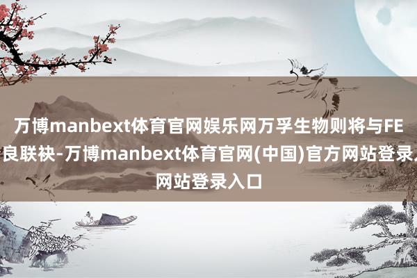万博manbext体育官网娱乐网万孚生物则将与FEN精良联袂-万博manbext体育官网(中国)官方网站登录入口