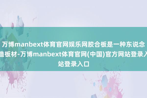万博manbext体育官网娱乐网胶合板是一种东说念主造板材-万博manbext体育官网(中国)官方网站登录入口