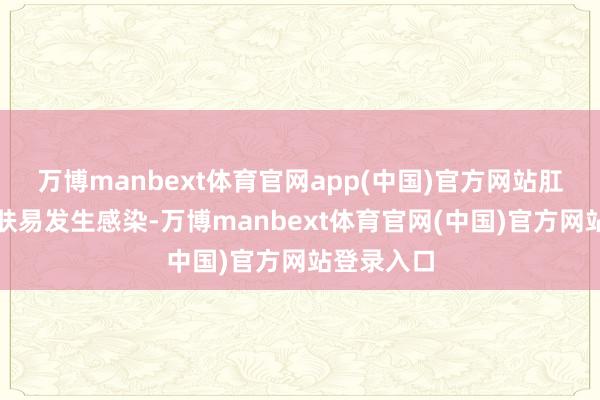 万博manbext体育官网app(中国)官方网站肛门周围皮肤易发生感染-万博manbext体育官网(中国)官方网站登录入口