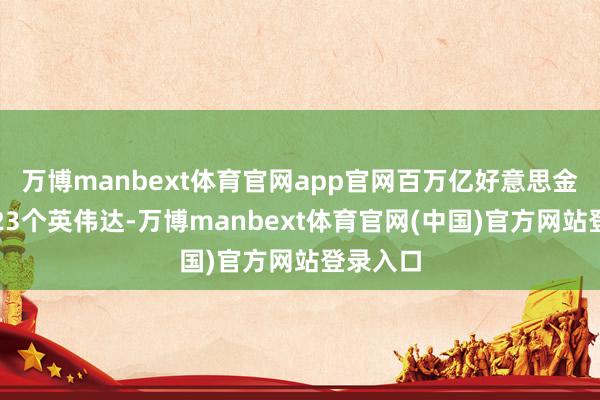 万博manbext体育官网app官网百万亿好意思金约就是23个英伟达-万博manbext体育官网(中国)官方网站登录入口